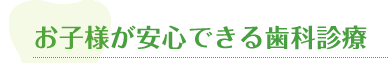 お子様が安心できる歯科診療