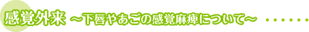 感覚外来 ?下唇やあごの感覚麻痺について?