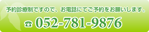 予約診療制ですので、お電話にてご予約をお願いします。 052-781-9876