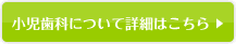 小児歯科について詳細はこちら